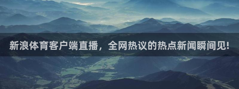 龙门直播nba：新浪体育客户端直播，全网热议的热点新闻瞬间见!