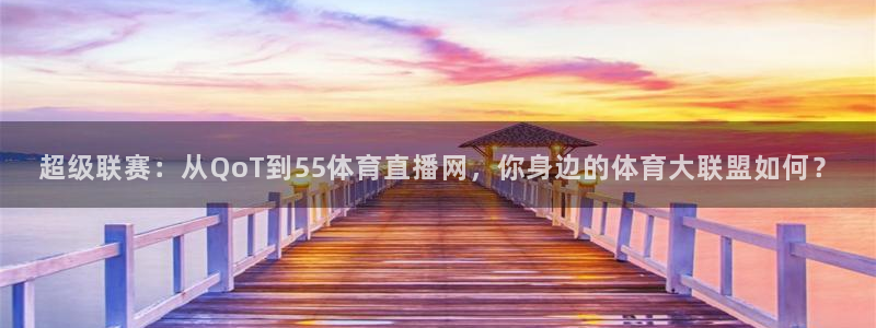 龙门体育在线直播：超级联赛：从QoT到55体育直播网，你身边的体育大联盟如何？