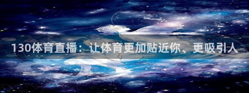龙门足球直播：130体育直播：让体育更加贴近你、更吸引人